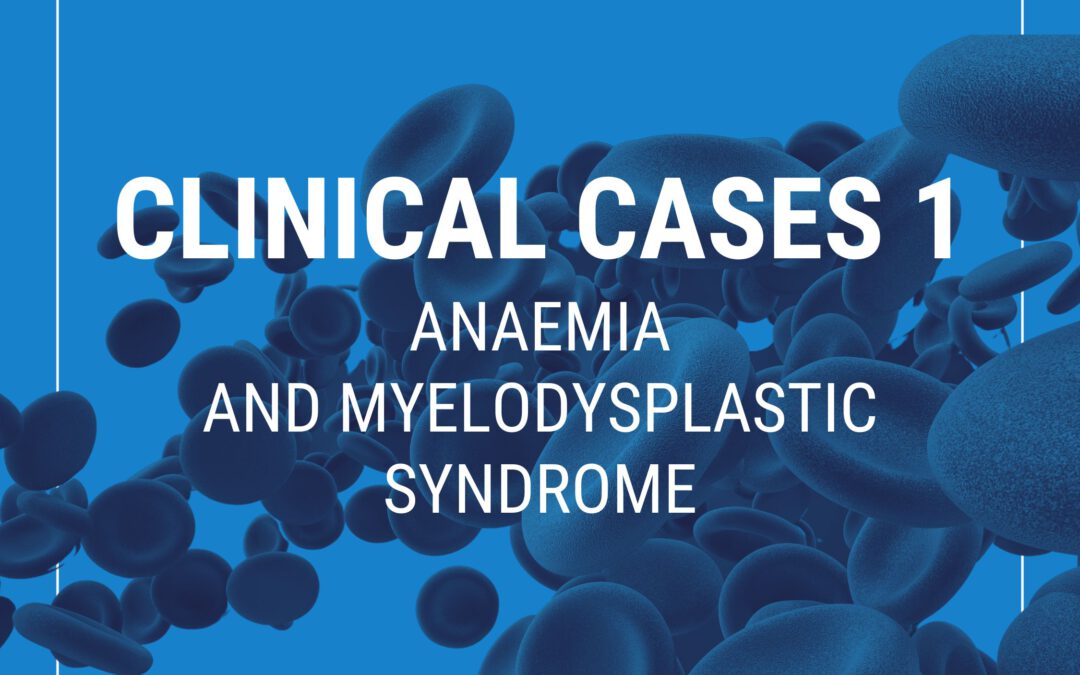 Clinical Cases 1: Anaemia and myelodysplastic syndrome